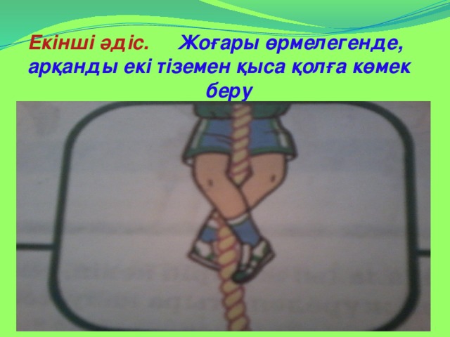 Екінші әдіс. Жоғары өрмелегенде, арқанды екі тіземен қыса қолға көмек  беру