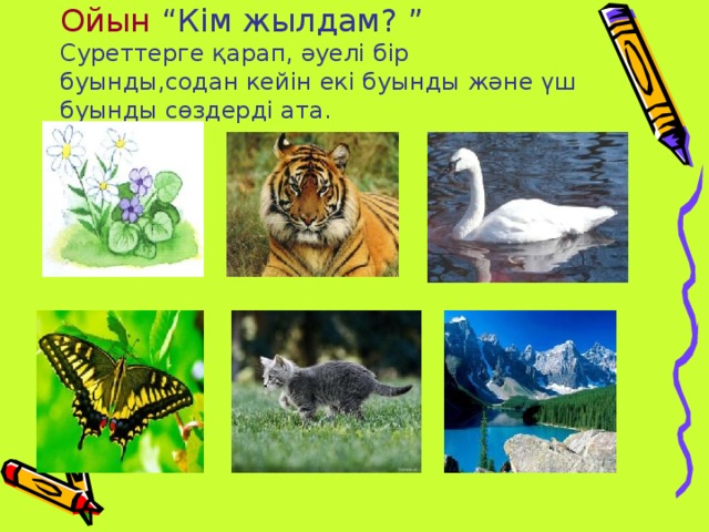 Ойын  “Кім жылдам? ”  Суреттерге қарап, әуелі бір буынды,содан кейін екі буынды және үш буынды сөздерді ата.