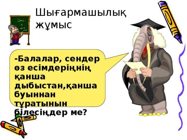 Шығармашылық жұмыс -Балалар, сендер өз есімдеріңнің қанша дыбыстан,қанша буыннан тұратынын білесіңдер ме?