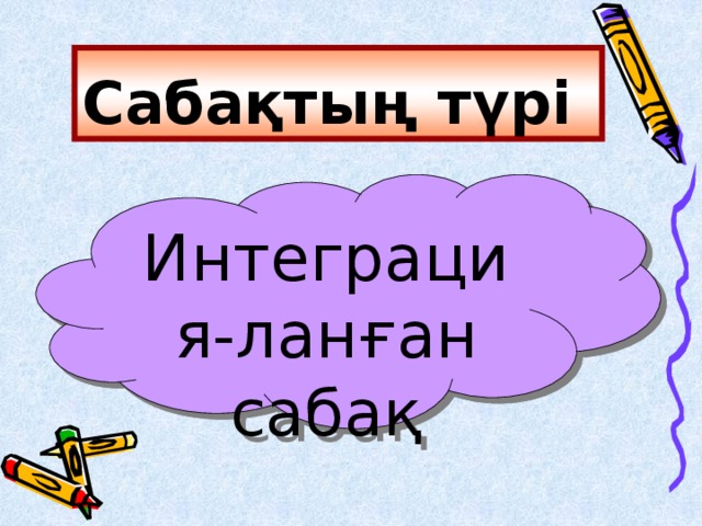 Сабақтың түрі Интеграция-ланған сабақ