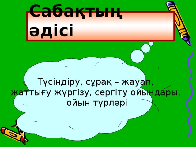 Сабақтың әдісі Түсіндіру, сұрақ – жауап, жаттығу жүргізу, сергіту ойындары, ойын түрлері