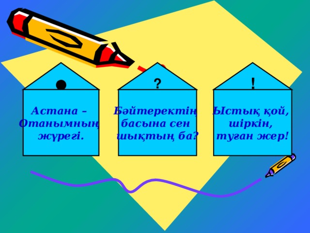 ● ? ! Астана – Бәйтеректің Ыстық қой, Астана – Отанымның басына сен шіркін, Отанымның жүрегі. шықтың ба? туған жер! жүрегі.