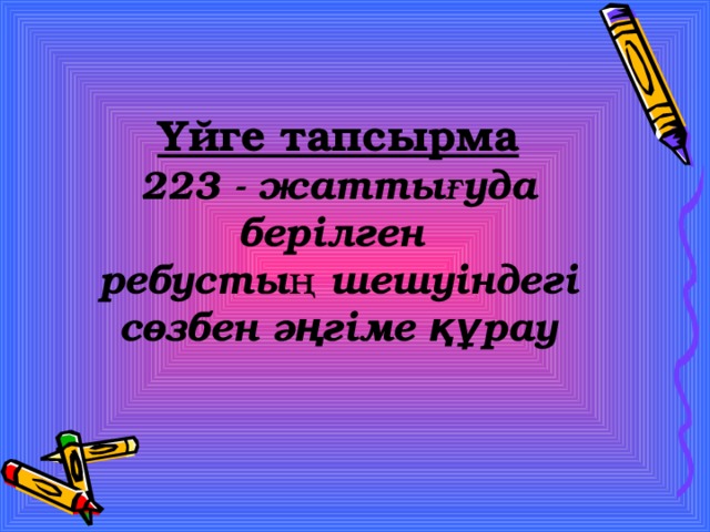 Үйге тапсырма 223 - жаттығуда берілген ребустың шешуіндегі сөзбен әңгіме құрау