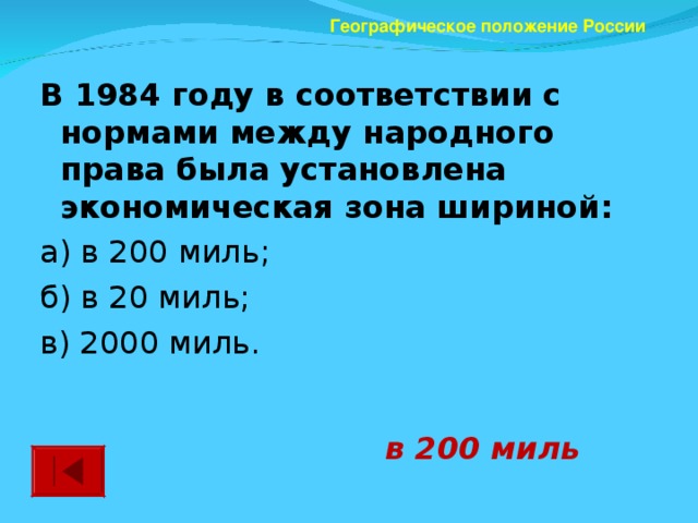 Географическое положение России В 1984 году в соответствии с нормами между народного права была установлена экономическая зона шириной: а) в 200 миль; б) в 20 миль; в) 2000 миль. в 200 миль