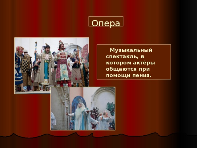 Опера  Музыкальный спектакль, в котором актёры общаются при помощи пения.