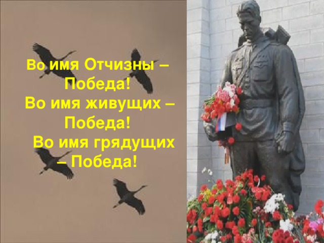 Во  имя Отчизны – Победа!  Во имя живущих – Победа!  Во имя грядущих – Победа!