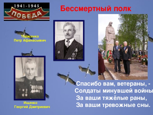 Бессмертный полк Тарасенко Петр Афанасьевич  Спасибо вам, ветераны, -  Солдаты минувшей войны За ваши тяжёлые раны,  За ваши тревожные сны.  Ищенко  Георгий Дмитриевич