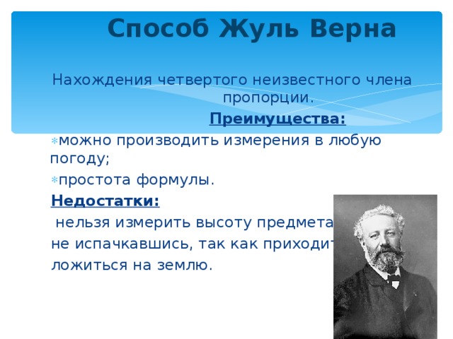 Способ Жуль Верна    Нахождения четвертого неизвестного члена пропорции.  Преимущества: можно производить измерения в любую  погоду; простота формулы. Недостатки:  нельзя измерить высоту  предмета не испачкавшись, так как приходится ложиться на землю.