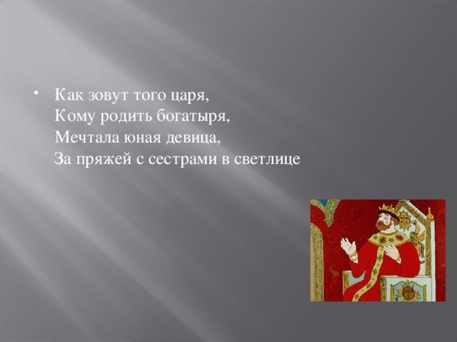 Как зовут того царя,  Кому родить богатыря,  Мечтала юная девица,  За пряжей с сестрами в светлице