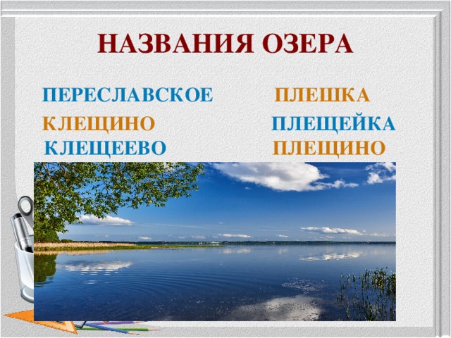 НАЗВАНИЯ ОЗЕРА  ПЕРЕСЛАВСКОЕ  ПЛЕШКА  КЛЕЩИНО  ПЛЕЩЕЙКА КЛЕЩЕЕВО  ПЛЕЩИНО