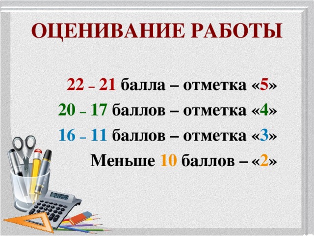 ОЦЕНИВАНИЕ РАБОТЫ  22 – 21 балла – отметка « 5 »  20 – 17 баллов – отметка « 4 »  16 – 11 баллов – отметка « 3 »  Меньше 10 баллов –  « 2 »