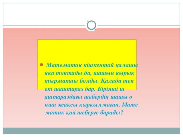 Математик кішкентай қалашыққа тоқтады да, шашын қырықтырмақшы болды. Қалада тек екі шаштараз бар. Бірінші шаштараздағы шебердің шашы онша жақсы қырқылмаған. Математик қай шеберге барады?