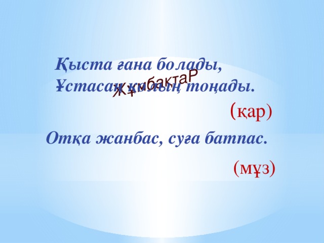 ЖұмбақтаР Қыста ғана болады,   Ұстасаң қолың тоңады. ( қар)  Отқа жанбас, суға батпас. (мұз)