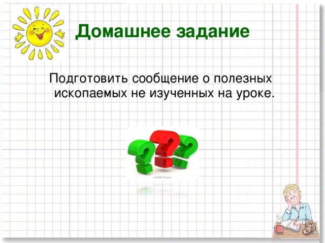 Домашнее задание  Подготовить сообщение о полезных ископаемых не изученных на уроке.