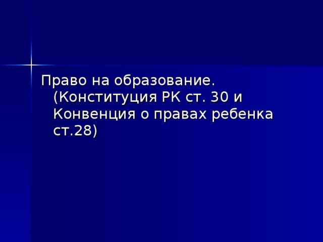 Право на образование. (Конституция РК ст. 30 и Конвенция о правах ребенка ст.28)