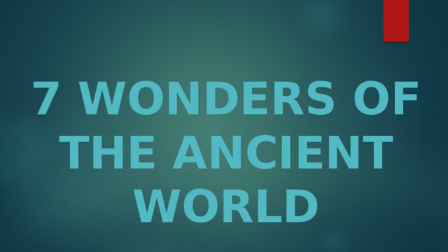 7 WONDERS OF THE ANCIENT WORLD