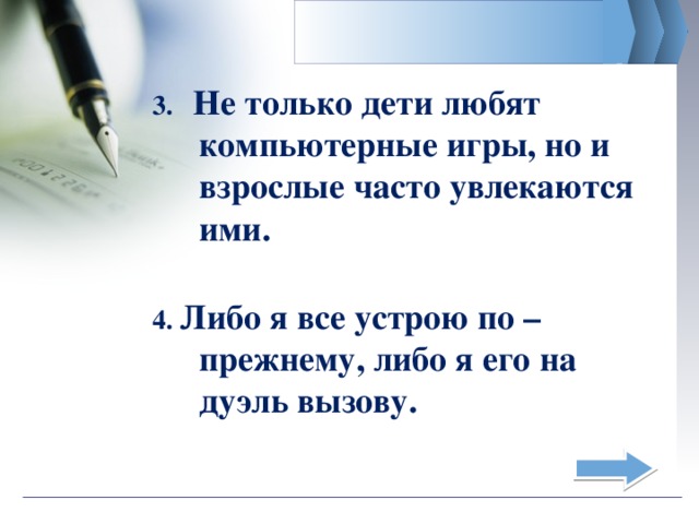 3. Не только дети любят компьютерные игры, но и взрослые часто увлекаются ими.  4. Либо я все устрою по – прежнему, либо я его на дуэль вызову.