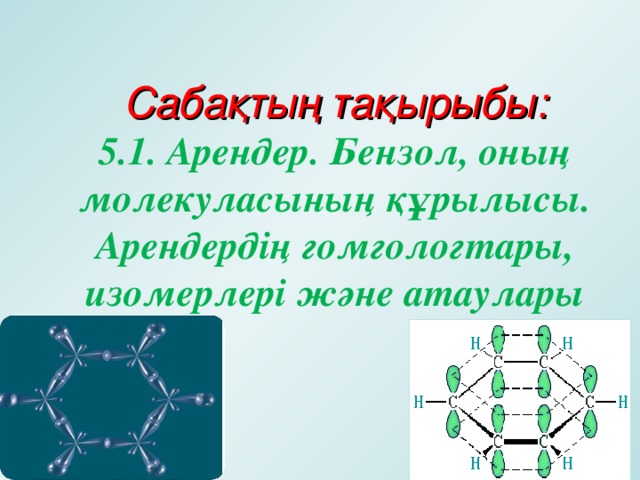 Сабақтың тақырыбы:  5.1. Арендер. Бензол, оның молекуласының құрылысы. Арендердің гомгологтары, изомерлері және атаулары