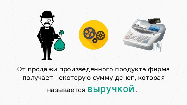 От продажи произведённого продукта фирма получает некоторую сумму денег, которая называется  выручкой . 23