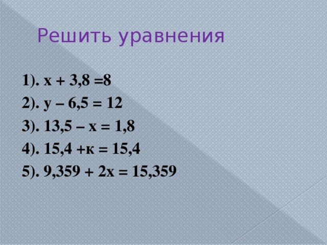 Решить уравнения 1). х + 3,8 =8 2). у – 6,5 = 12 3). 13,5 – х = 1,8 4). 15,4 +к = 15,4 5). 9,359 + 2х = 15,359