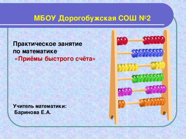 МБОУ Дорогобужская СОШ №2   Практическое занятие по математике  «Приёмы быстрого счёта»      Учитель математики:  Баринова Е.А.