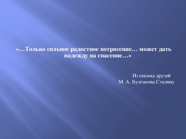 «…Только сильное радостное потрясение… может дать надежду на спасение…» Из письма друзей  М. А. Булгакова Сталину
