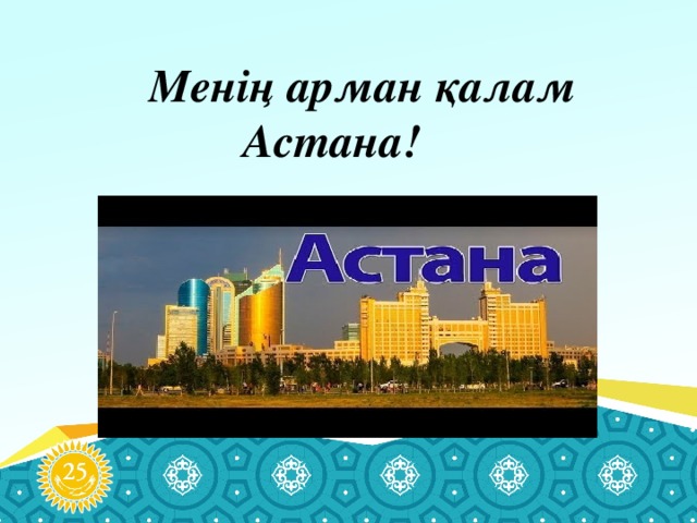    Менің арман қалам Астана!  