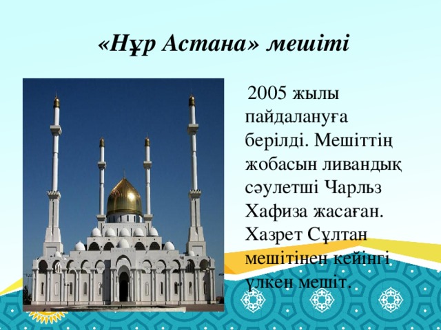 «Нұр Астана» мешіті  2005 жылы пайдалануға берілді. Мешіттің жобасын ливандық сәулетші Чарльз Хафиза жасаған. Хазрет Сұлтан мешітінен кейінгі үлкен мешіт.