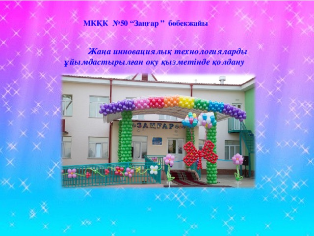 МКҚК №50 “Заңғар ” бөбекжайы   Жаңа инновациялық технологияларды ұйымдастырылған оқу қызметінде қолдану