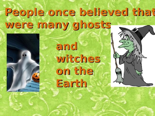 People once believed that there were many ghosts and witches on the Earth