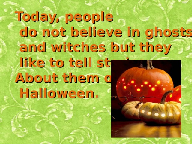 Today, people  do not believe in ghosts  and witches but they  like to tell stories About them on  Halloween.    
