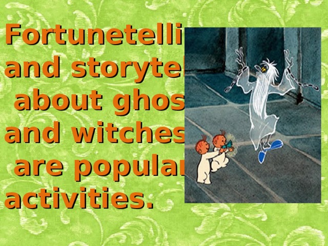 Fortunetelling and storytelling  about ghosts and witches  are popular activities.  