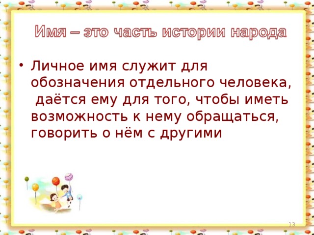 Личное имя служит для обозначения отдельного человека, даётся ему для того, чтобы иметь возможность к нему обращаться, говорить о нём с другими