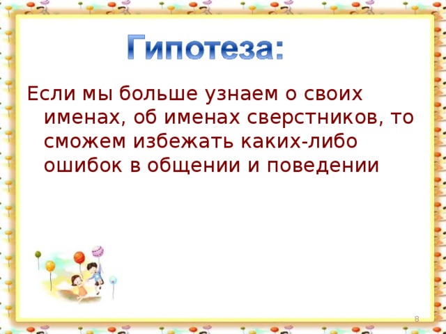 Если мы больше узнаем о своих именах, об именах сверстников, то сможем избежать каких-либо ошибок в общении и поведении