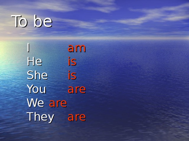 To be     I  am     He  is     She  is     You  are     We  are     They  are
