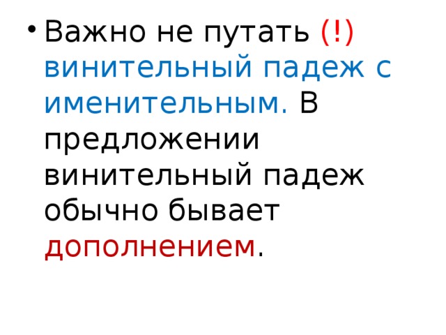 Важно не путать (!)  винительный падеж с именительным. В предложении винительный падеж обычно бывает дополнением .