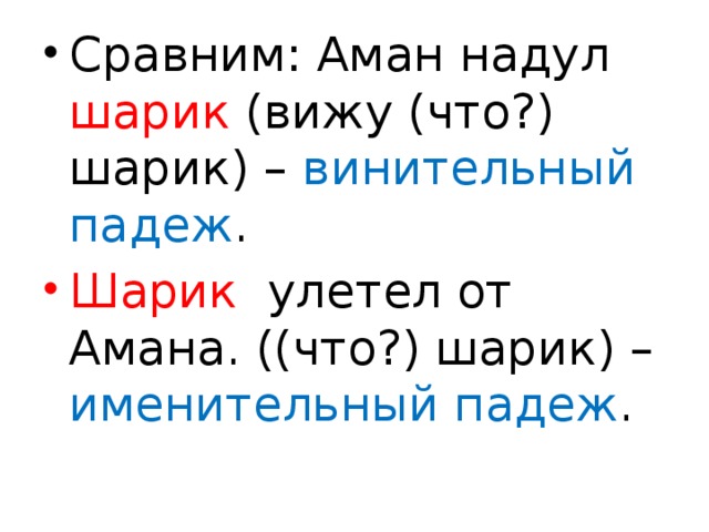 Сравним: Аман надул шарик (вижу (что?) шарик) – винительный падеж . Шарик улетел от Амана. ((что?) шарик) – именительный падеж .