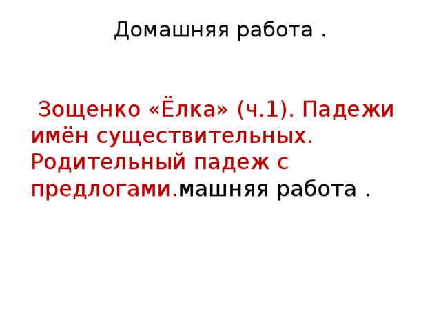 Домашняя работа .    Зощенко «Ёлка» (ч.1). Падежи имён существительных. Родительный падеж с предлогами. машняя работа .