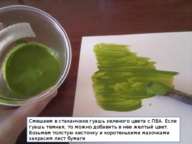 Смешаем в стаканчике гуашь зеленого цвета с ПВА. Если гуашь темная, то можно добавить в нее желтый цвет.  Возьмем толстую кисточку и коротенькими мазочками закрасим лист бумаги