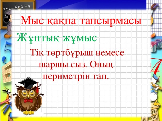 Мыс қақпа тапсырмасы Жұптық жұмыс  Тік төртбұрыш немесе шаршы сыз. Оның периметрін тап.