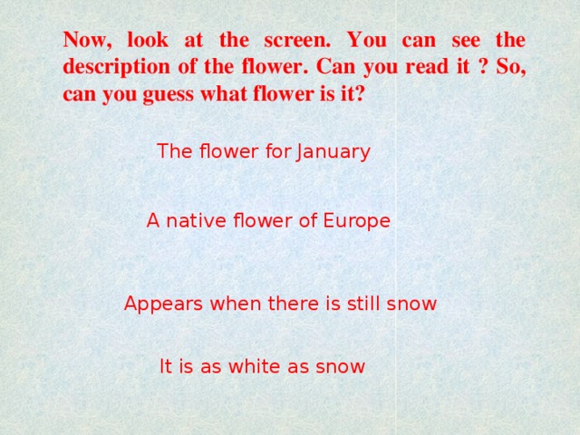 Now, look at the screen. You can see the description of the flower. Can you read it ? So, can you guess what flower is it? The flower for January A native flower of Europe Appears when there is still snow It is as white as snow