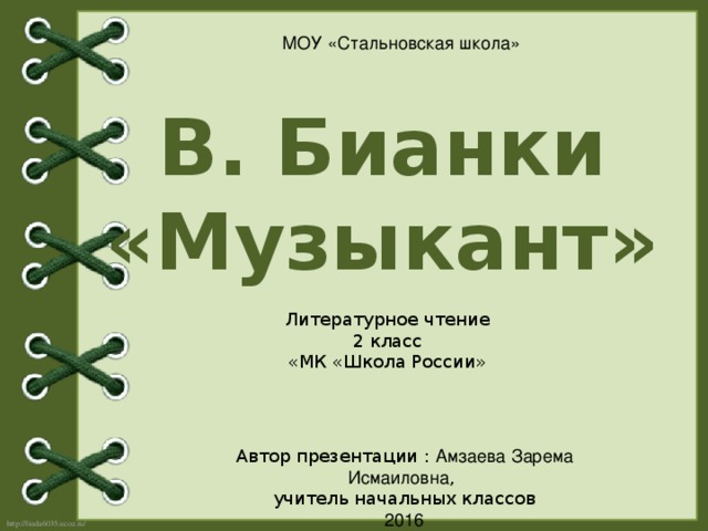 МОУ «Стальновская школа» В. Бианки «Музыкант» Литературное чтение 2 класс «МК «Школа России» Автор презентации : Амзаева Зарема Исмаиловна , учитель начальных классов 2016