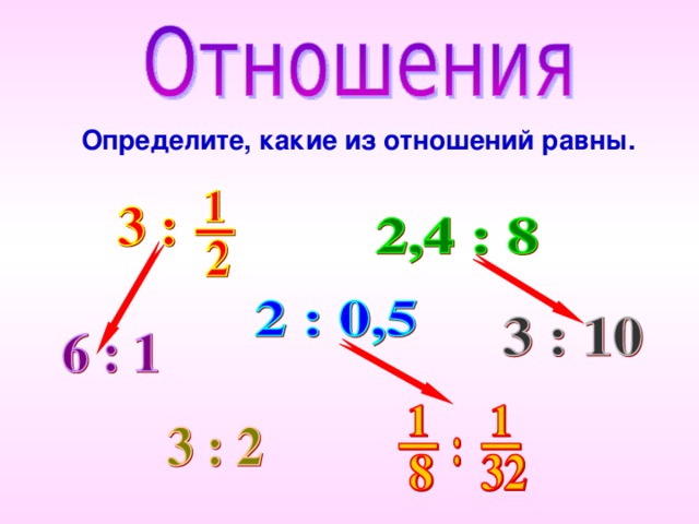 Определите, какие из отношений равны. Чтобы появилась стрелка, надо нажать на второе (нижнее) отношение