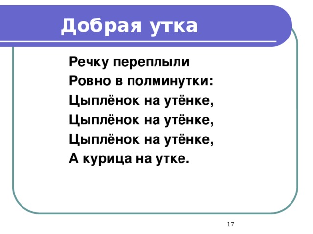 Добрая утка Речку переплыли Ровно в полминутки: Цыплёнок на утёнке, Цыплёнок на утёнке, Цыплёнок на утёнке, А курица на утке.