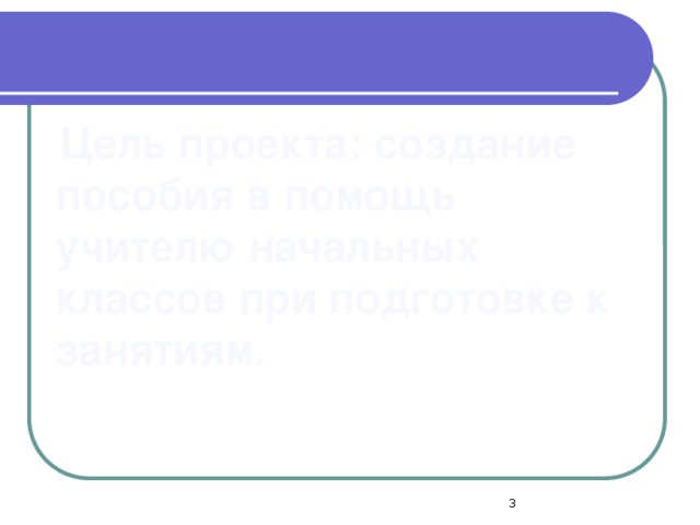 Цель проекта: создание пособия в помощь учителю начальных классов при подготовке к занятиям.