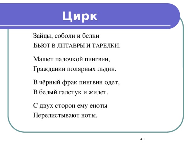 Цирк Зайцы, соболи и белки Б ЬЮТ В ЛИТАВРЫ И ТАРЕЛКИ . Машет палочкой пингвин, Гражданин полярных льдин. В чёрный фрак пингвин одет, В белый галстук и жилет. С двух сторон ему еноты Перелистывают ноты.