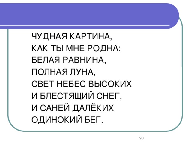 ЧУДНАЯ КАРТИНА, КАК ТЫ МНЕ РОДНА: БЕЛАЯ РАВНИНА, ПОЛНАЯ ЛУНА, СВЕТ НЕБЕС ВЫСОКИХ И БЛЕСТЯЩИЙ СНЕГ, И САНЕЙ ДАЛЁКИХ ОДИНОКИЙ БЕГ.