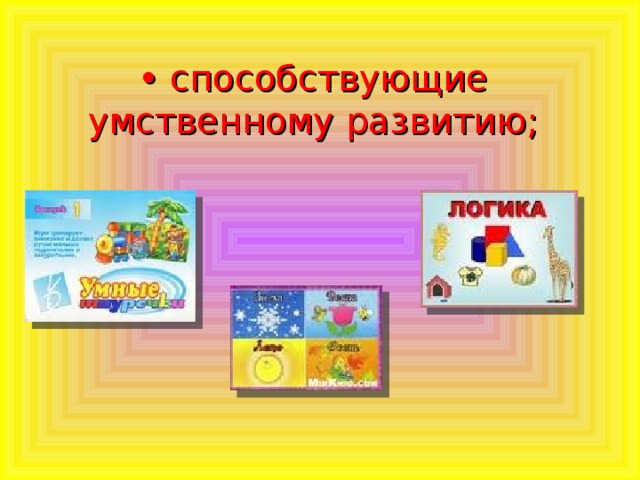 • способствующие умственному развитию;