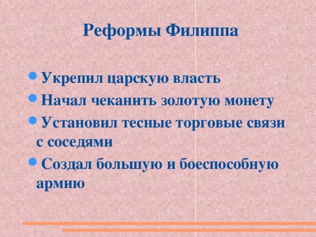 Реформы Филиппа  Укрепил царскую власть Начал чеканить золотую монету Установил тесные торговые связи с соседями Создал большую и боеспособную армию