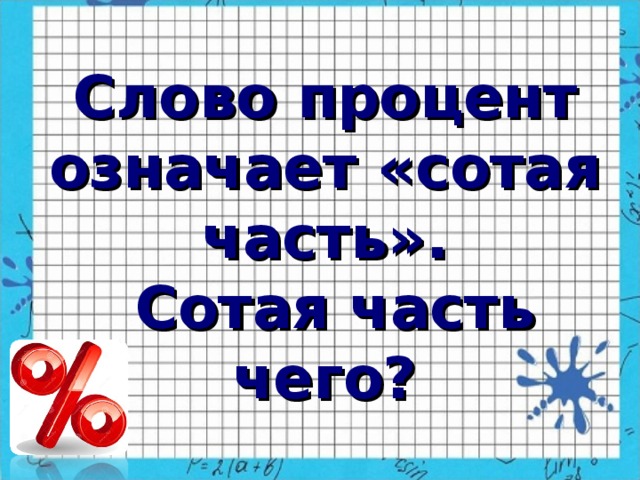 Слово процент означает «сотая часть».  Сотая часть чего?